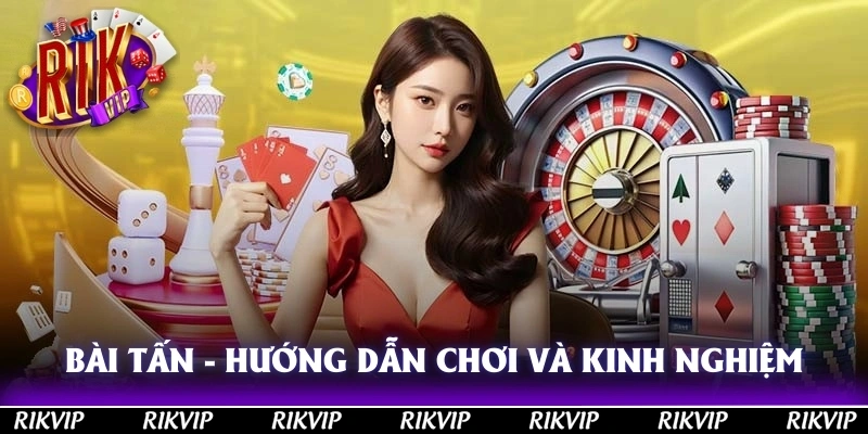 Bài Tấn - Hướng Dẫn Cách Chơi Và Kinh Nghiệm Chơi Ăn Lớn