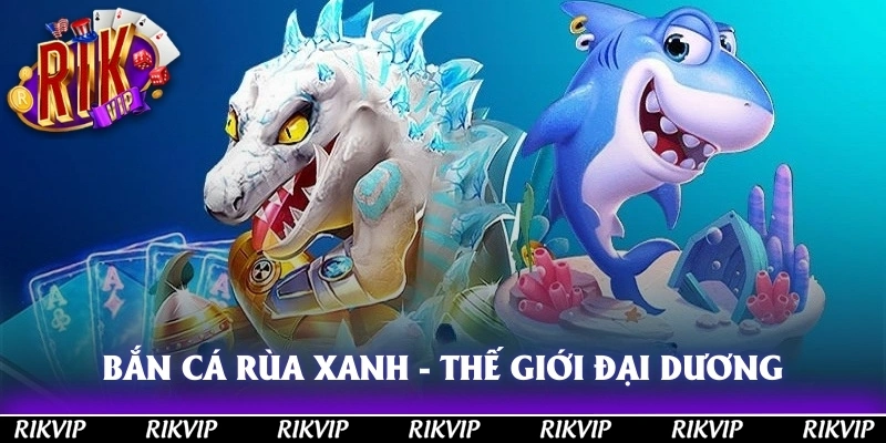 Bắn Cá Rùa Xanh - Phá Đảo Thế Giới Đại Dương Tại Rikvip