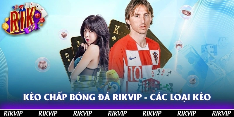 Kèo Chấp Bóng Đá Rikvip - Các Loại Kèo Và Cách Tính Tiền