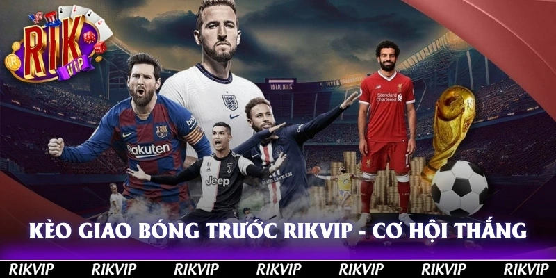 Kèo Giao Bóng Trước Rikvip - Tìm Hiểu Cơ Hội Cá Cược Thắng Lớn