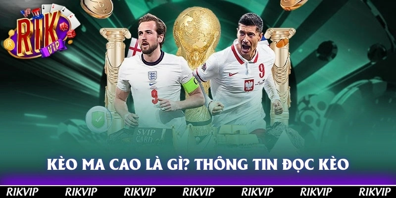 Kèo Ma Cao Là Gì? Tìm Hiểu Thông Tin Về Cách Đọc Kèo Chuẩn