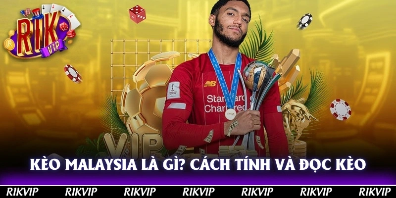 Kèo Malaysia Là Gì? Cách Tính Kèo Và Đọc Kèo Chuẩn Nhất
