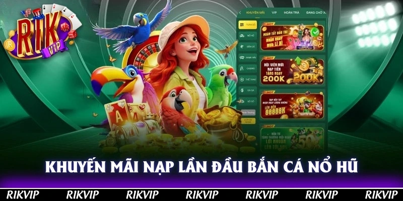 Khuyến Mãi Nạp Lần Đầu Bắn Cá Nổ Hũ Rikvip Mới Nhất 2025