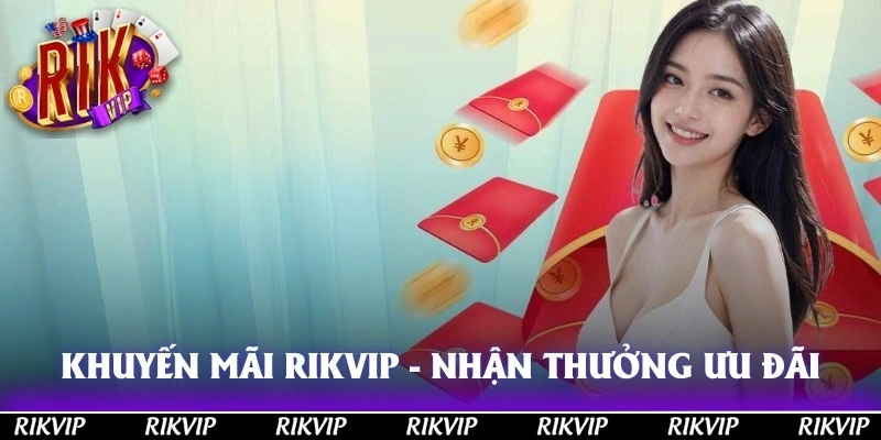 Khuyến Mãi RIKVIP - Nhận Thưởng Ưu Đãi Siêu Khổng Lồ