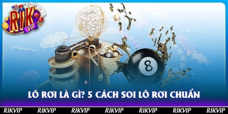 Lô rơi là gì? 5 cách soi lô rơi cực chuẩn từ cao thủ Rikvip