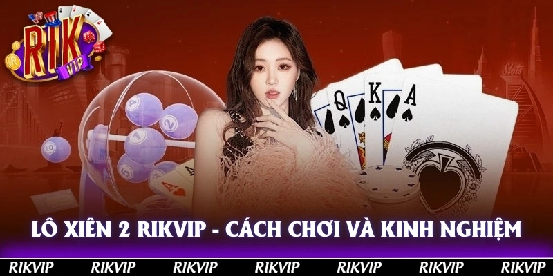 Lô xiên 2 Rikvip - Cách chơi và kinh nghiệm tăng cơ hội trúng thưởng