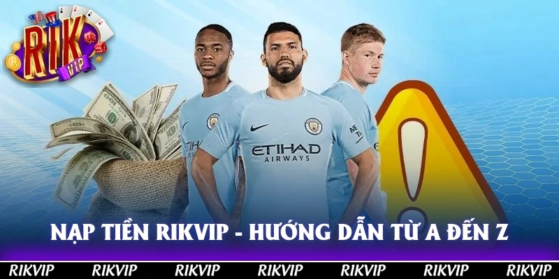 Nạp Tiền RIKVIP - Hướng Dẫn Cách Thực Hiện Chuẩn Từ A Đến Z