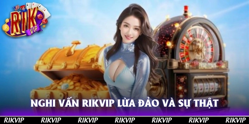 Nghi Vấn RIKVIP Lừa Đảo Và Sự Thật Phía Sau Câu Chuyện