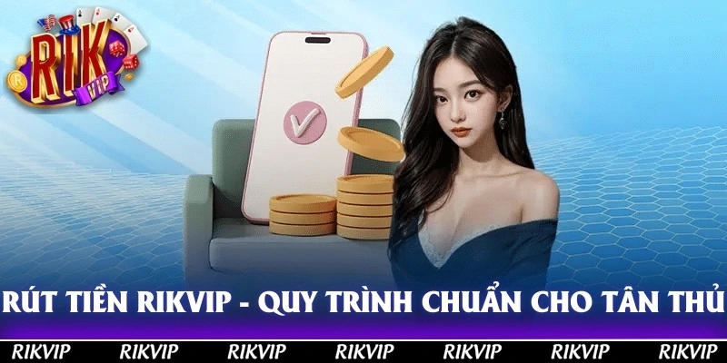 Rút tiền RIKVIP - Quy Trình Thực Hiện Chuẩn Cho Tân Cược Thủ