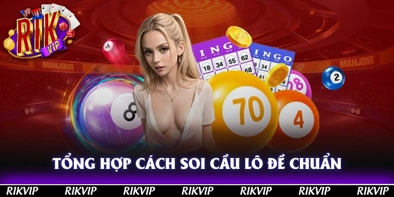 Tổng Hợp Những Cách Soi Cầu Lô Đề Chuẩn Cho Newbie Rikvip
