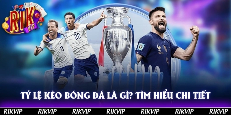 Tỷ Lệ Kèo Bóng Đá Là Gì? Tìm Hiểu Đầy Đủ, Chi Tiết Tại Rikvip